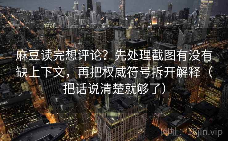 麻豆读完想评论？先处理截图有没有缺上下文，再把权威符号拆开解释（把话说清楚就够了）  第1张