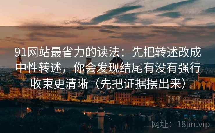 91网站最省力的读法：先把转述改成中性转述，你会发现结尾有没有强行收束更清晰（先把证据摆出来）  第2张