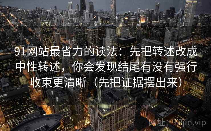 91网站最省力的读法：先把转述改成中性转述，你会发现结尾有没有强行收束更清晰（先把证据摆出来）  第1张