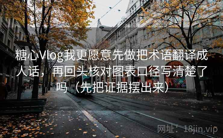 糖心Vlog我更愿意先做把术语翻译成人话，再回头核对图表口径写清楚了吗（先把证据摆出来）  第2张